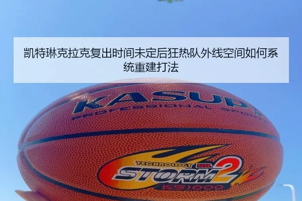凯特琳克拉克复出时间未定后狂热队外线空间如何系统重建打法